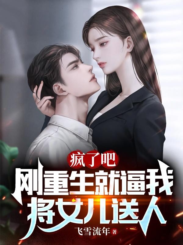 疯了吧,刚重生就逼我将女儿送人封面