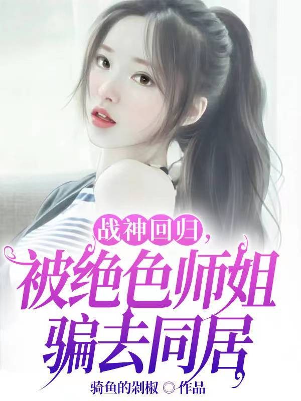 战神回归，被绝色师姐骗去同居封面