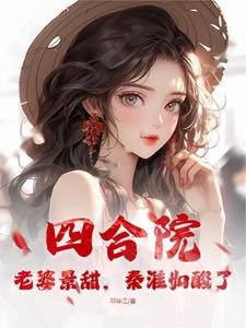 四合院:老婆景甜,秦淮如酸了封面
