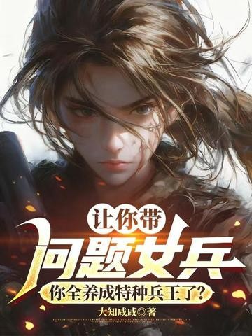 让你带问题女兵,你全养成特种兵王了?封面