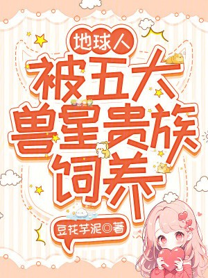地球人，被五大兽星贵族饲养封面