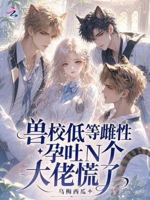 兽校低等雌性?孕吐N个大佬慌了封面