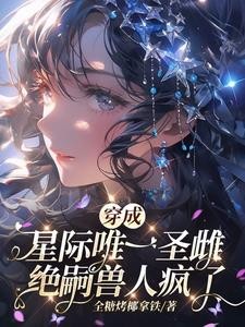 穿成星际唯一圣雌,绝嗣兽人疯了封面