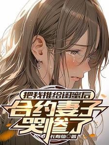 把我推给闺蜜后,合约妻子哭惨了封面