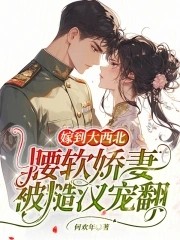 嫁到大西北,腰软娇妻被糙汉宠翻封面