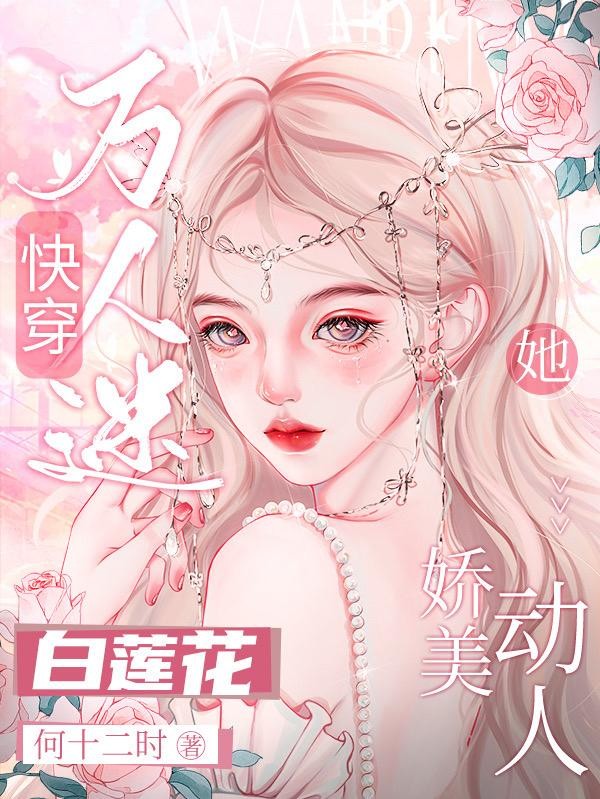 快穿万人迷:白莲花她娇美动人封面