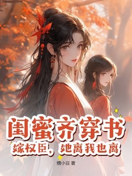 闺蜜齐穿书,嫁权臣,她离我也离封面