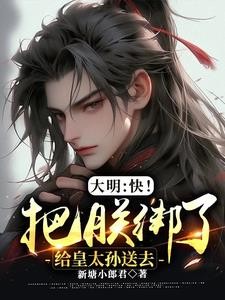 大明:快!把朕绑了给皇太孙送去封面
