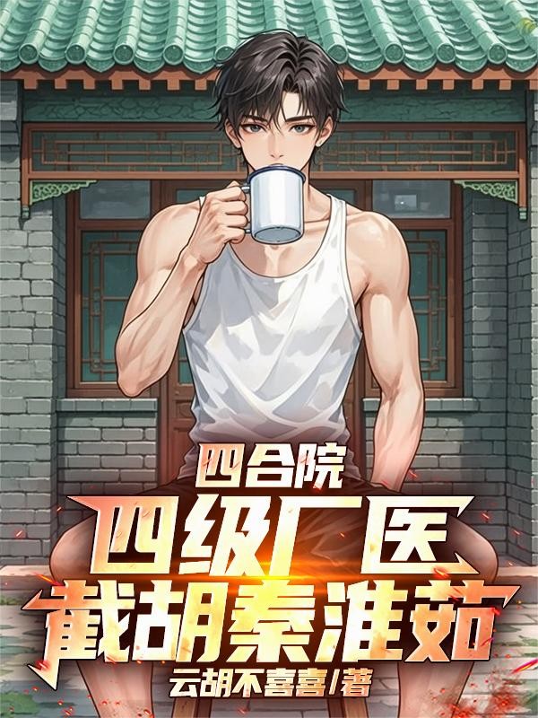四合院:四级厂医,截胡秦淮茹封面