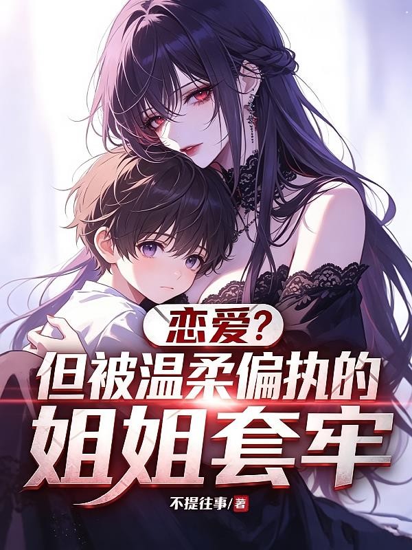 恋爱?但被偏执温柔的姐姐套牢封面