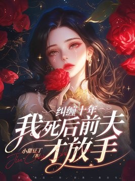 纠缠十年,我死后前夫才放手封面