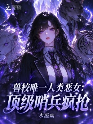 兽校唯一人类恶女:顶级哨兵疯抢封面