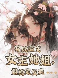 穿成虐文女主她姐,姐稳定发疯封面