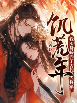 饥荒年,我囤货娇养了古代大将军封面