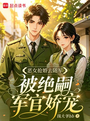 恶女抢婚去随军,被绝嗣军官娇宠封面