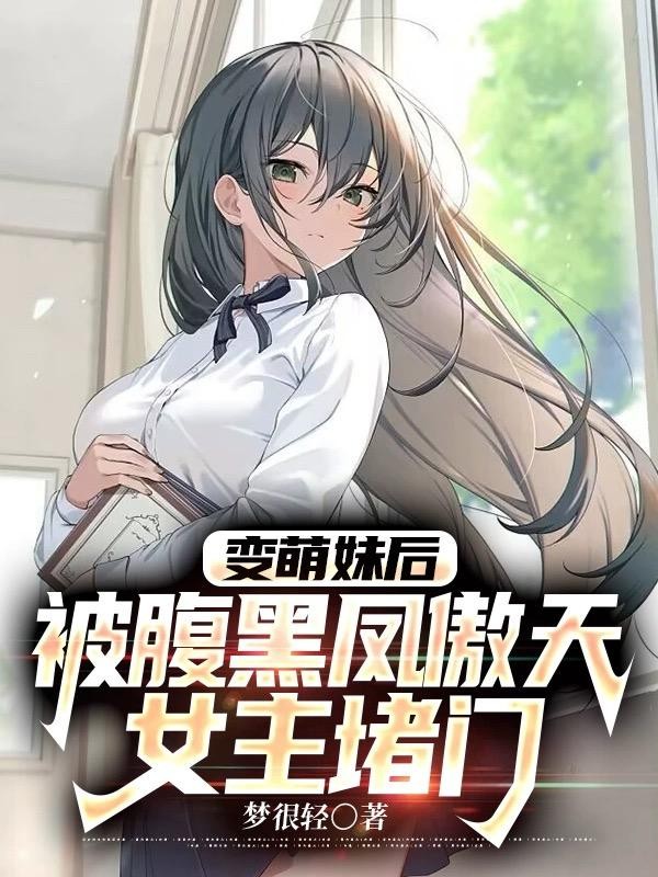变萌妹后,被腹黑凤傲天女主堵门封面