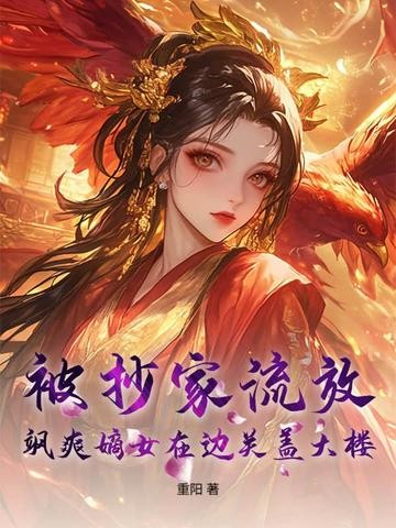 被抄家流放,飒爽嫡女在边关盖大楼!封面
