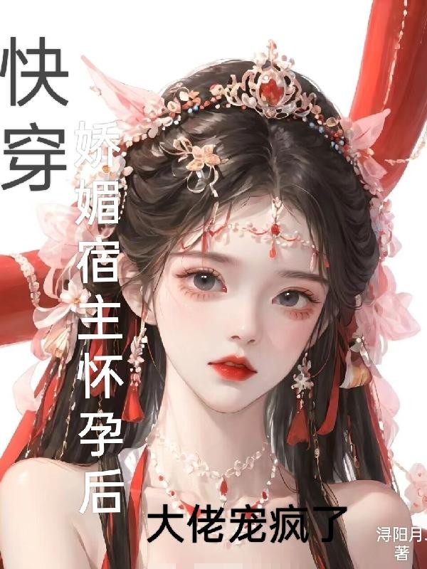 快穿:娇媚宿主怀孕后大佬宠疯了封面