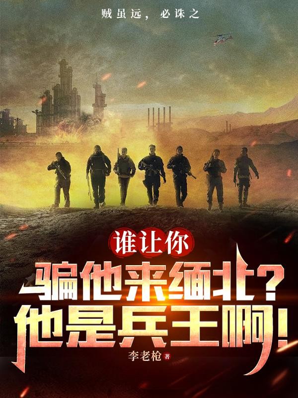谁让你骗他来缅北?他是兵王啊!封面