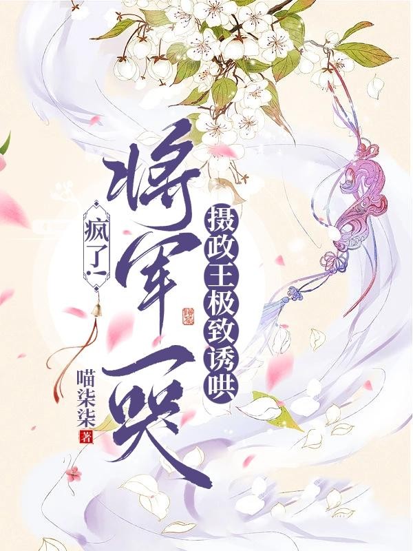 疯了!将军一哭摄政王极致诱哄封面